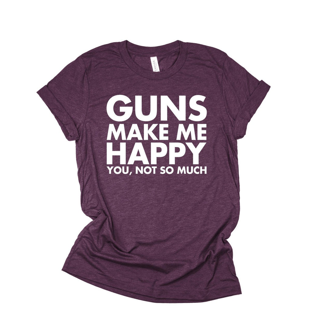 Guns Make Me Happy You Not So Much - Funny Gun Lover Men's, Women's T-Shirt