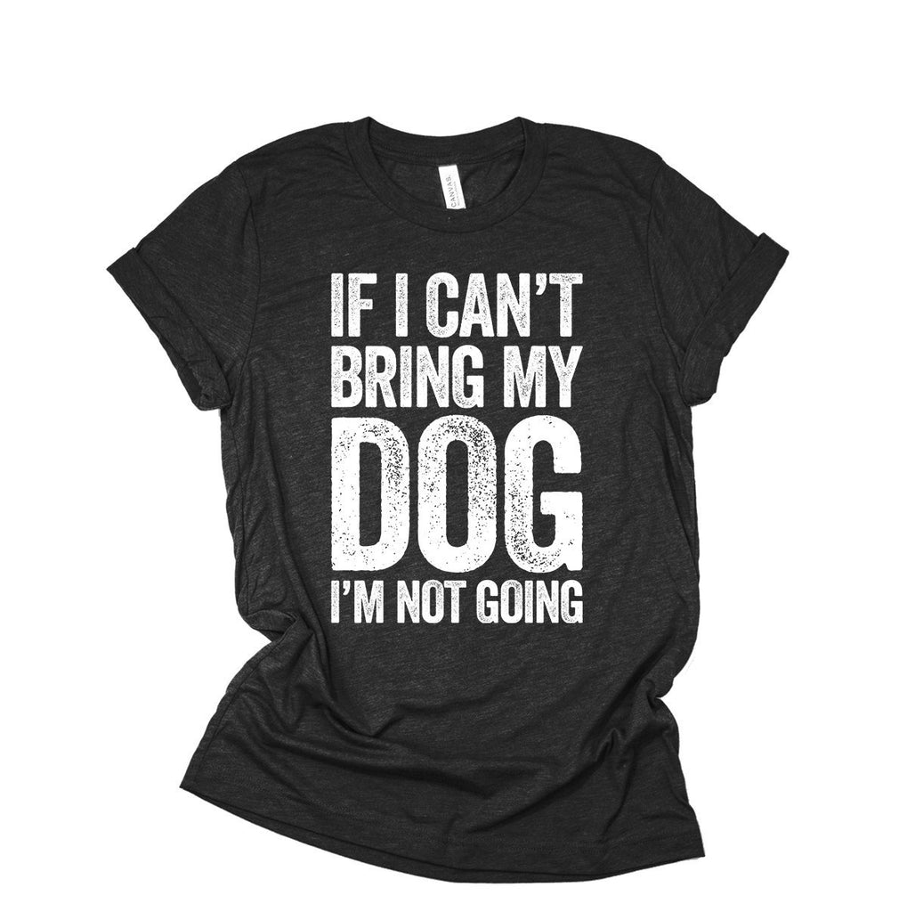 If I Can't Bring My Dog I'm Not Going Shirt | Dog T-Shirt For Women & Men | Dog Lover Gift | Dog Mom | Puppy Pet Animal Tshirt