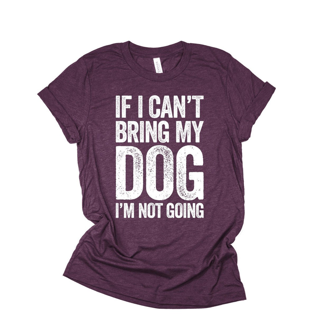 If I Can't Bring My Dog I'm Not Going Shirt | Dog T-Shirt For Women & Men | Dog Lover Gift | Dog Mom | Puppy Pet Animal Tshirt
