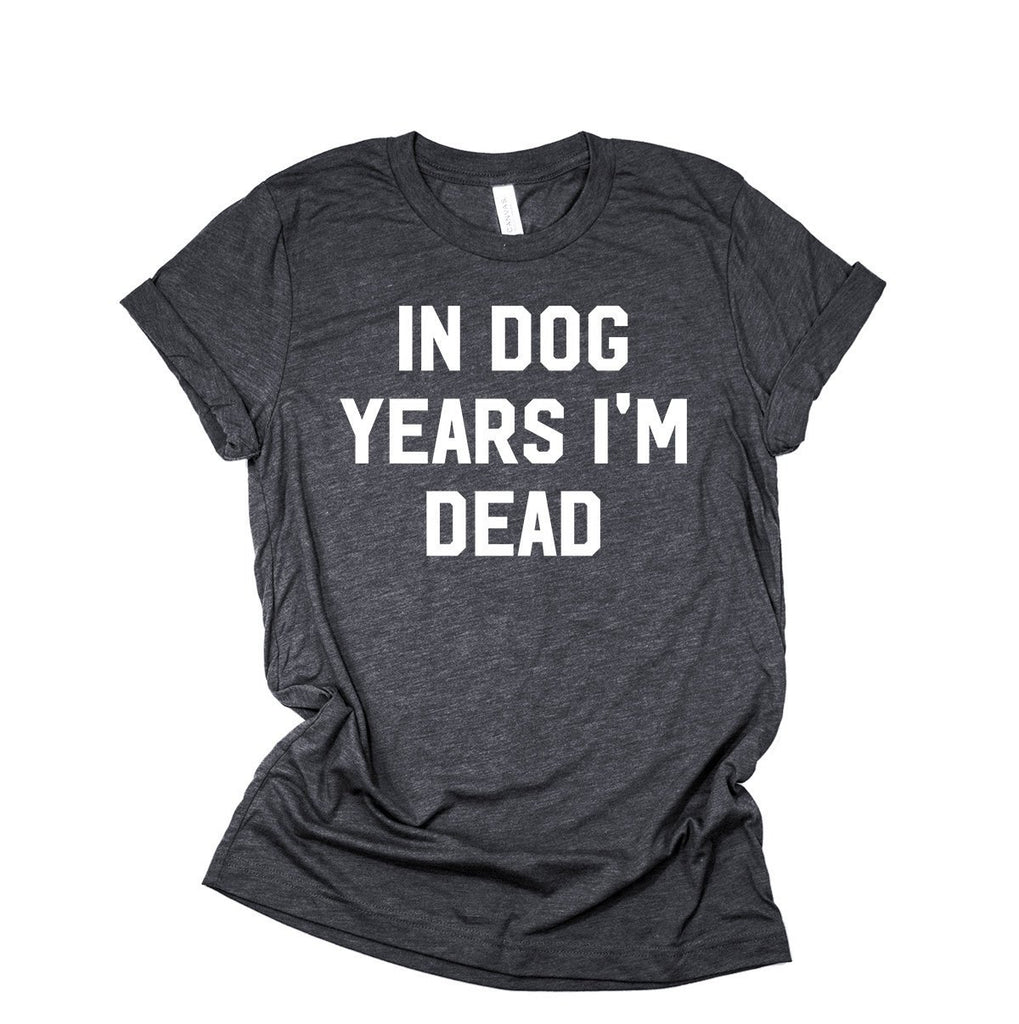 In Dog Years I'm Dead Shirt | Funny Dog Lover Shirt | Over The Hill Birthday Shirt | Retirement Gift | Old Age T-Shirt