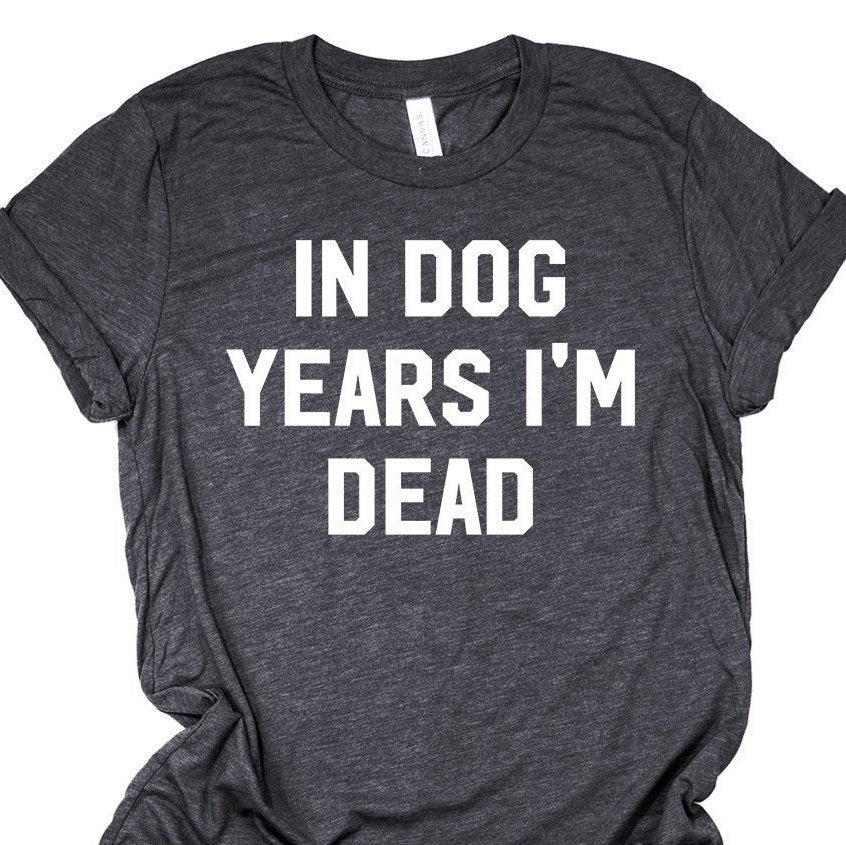 In Dog Years I'm Dead Shirt | Funny Dog Lover Shirt | Over The Hill Birthday Shirt | Retirement Gift | Old Age T-Shirt