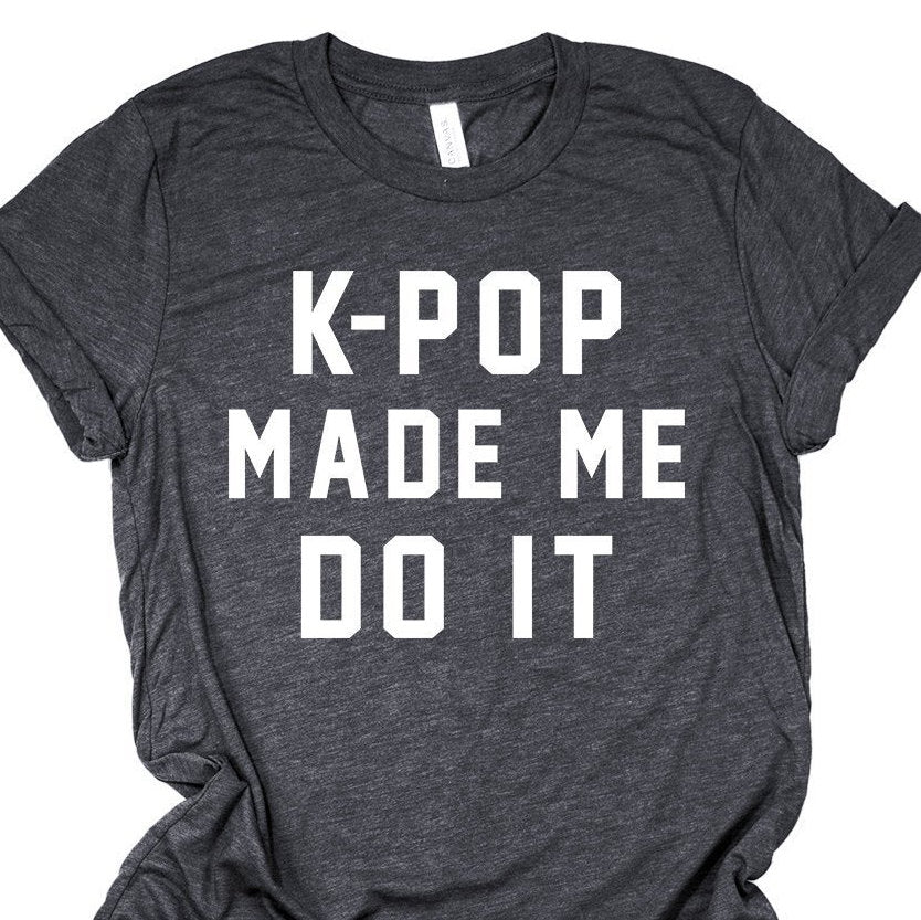 Kpop Shirt | K-Pop Made Me Do It | Korean Fashion | Korean Pop | Seoul Korea | BTS Shirt | Music Genre Shirt