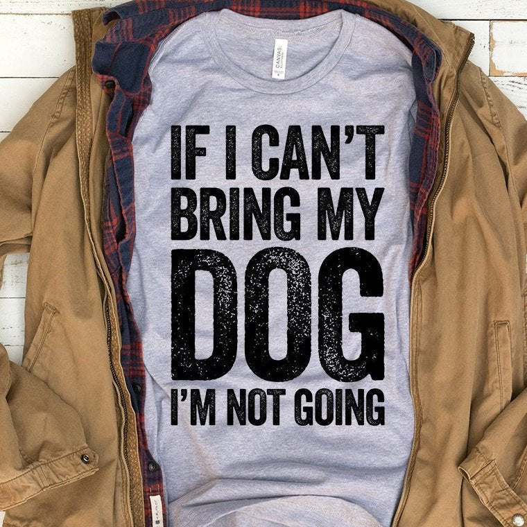 If I Can't Bring My Dog I'm Not Going Shirt | Dog T-Shirt For Women & Men | Dog Lover Gift | Dog Mom | Puppy Pet Animal Tshirt