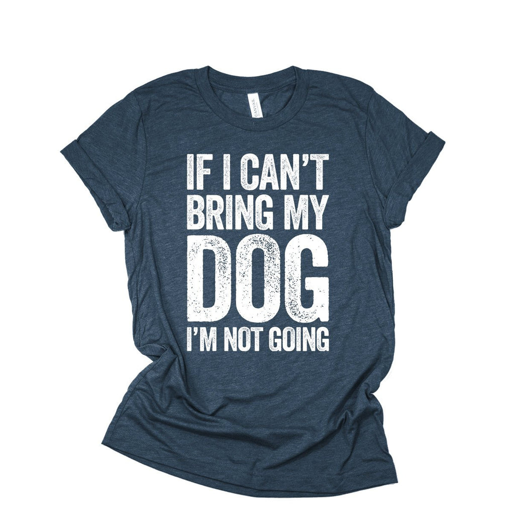 If I Can't Bring My Dog I'm Not Going Shirt | Dog T-Shirt For Women & Men | Dog Lover Gift | Dog Mom | Puppy Pet Animal Tshirt