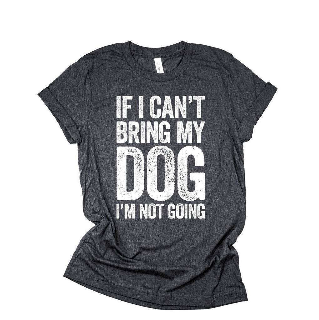 If I Can't Bring My Dog I'm Not Going Shirt | Dog T-Shirt For Women & Men | Dog Lover Gift | Dog Mom | Puppy Pet Animal Tshirt