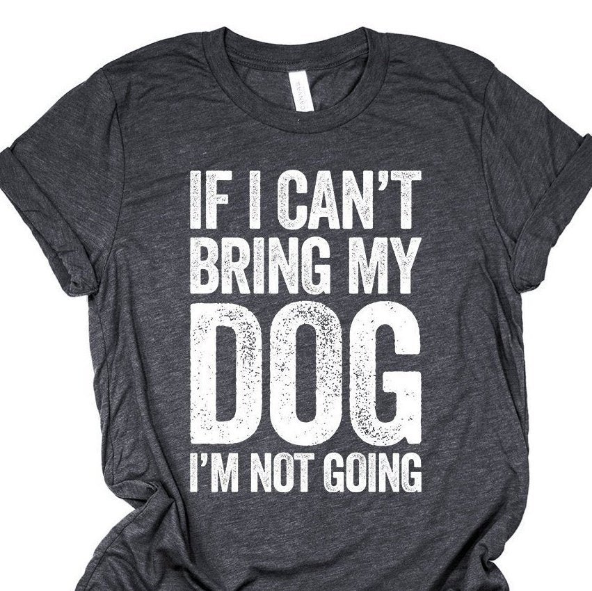 If I Can't Bring My Dog I'm Not Going Shirt | Dog T-Shirt For Women & Men | Dog Lover Gift | Dog Mom | Puppy Pet Animal Tshirt