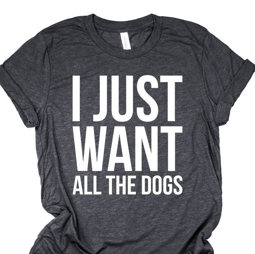I Just Shirt, I Just Want All The Dogs, Dog Lover Gift, Dog Gifts Girlfriend, Dog Mom, Hang With My Dog, Save Animals, Vegan Shirt