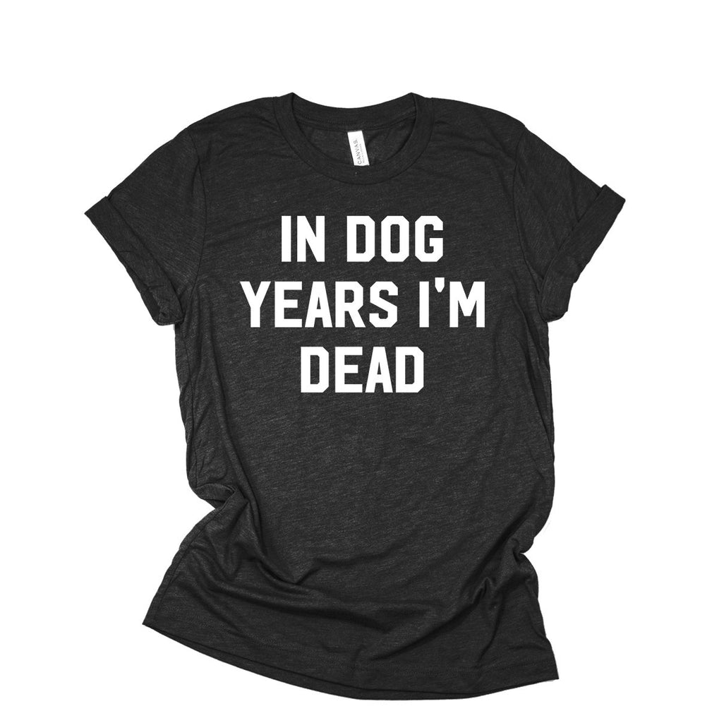 In Dog Years I'm Dead Shirt | Funny Dog Lover Shirt | Over The Hill Birthday Shirt | Retirement Gift | Old Age T-Shirt
